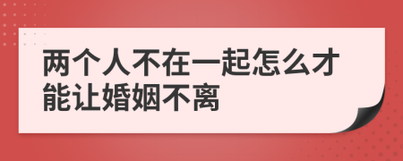 两个人不在一起怎么才能让婚姻不离