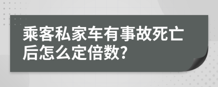 乘客私家车有事故死亡后怎么定倍数?