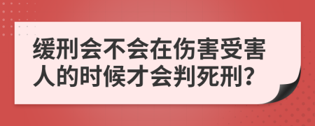 缓刑会不会在伤害受害人的时候才会判死刑？