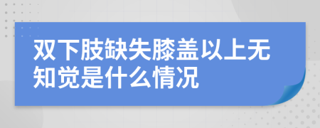 双下肢缺失膝盖以上无知觉是什么情况