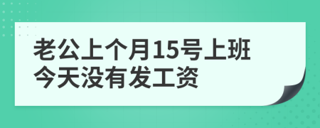 老公上个月15号上班今天没有发工资