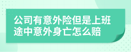 公司有意外险但是上班途中意外身亡怎么赔