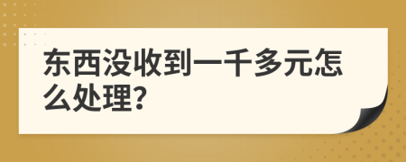 东西没收到一千多元怎么处理？