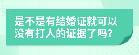 是不是有结婚证就可以没有打人的证据了吗？