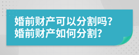 婚前财产可以分割吗？婚前财产如何分割？