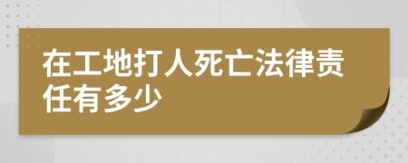 在工地打人死亡法律责任有多少