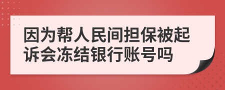 因为帮人民间担保被起诉会冻结银行账号吗