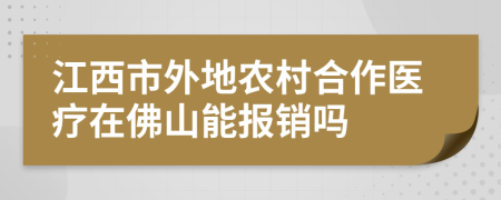 江西市外地农村合作医疗在佛山能报销吗