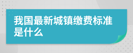 我国最新城镇缴费标准是什么