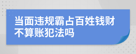 当面违规霸占百姓钱财不算账犯法吗