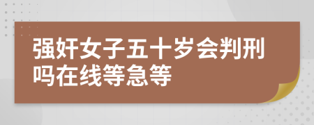 强奸女子五十岁会判刑吗在线等急等