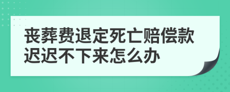 丧葬费退定死亡赔偿款迟迟不下来怎么办