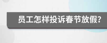 员工怎样投诉春节放假？