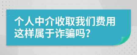 个人中介收取我们费用这样属于诈骗吗？