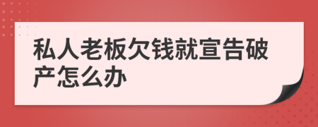 私人老板欠钱就宣告破产怎么办