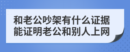 和老公吵架有什么证据能证明老公和别人上网