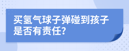 买氢气球子弹碰到孩子是否有责任？