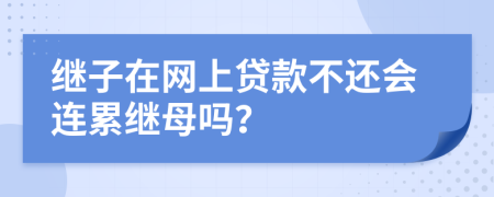 继子在网上贷款不还会连累继母吗？