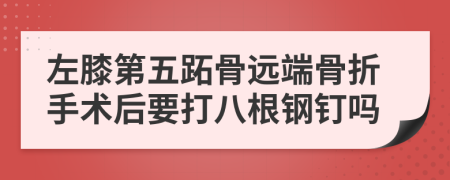 左膝第五跖骨远端骨折手术后要打八根钢钉吗