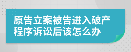 原告立案被告进入破产程序诉讼后该怎么办