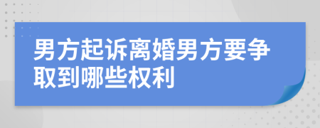 男方起诉离婚男方要争取到哪些权利