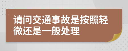 请问交通事故是按照轻微还是一般处理