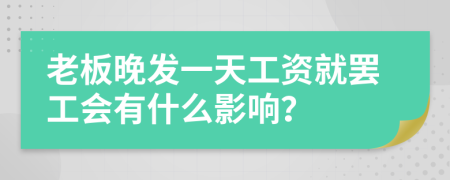 老板晚发一天工资就罢工会有什么影响？