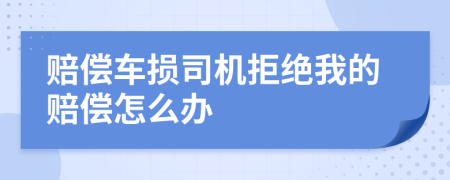 赔偿车损司机拒绝我的赔偿怎么办