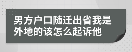 男方户口随迁出省我是外地的该怎么起诉他