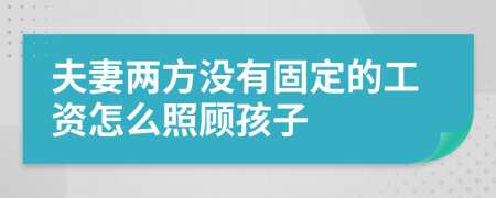 夫妻两方没有固定的工资怎么照顾孩子