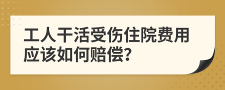 工人干活受伤住院费用应该如何赔偿？