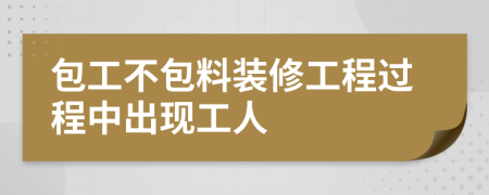 包工不包料装修工程过程中出现工人