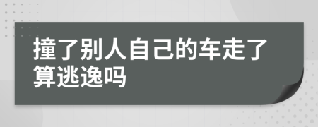 撞了别人自己的车走了算逃逸吗