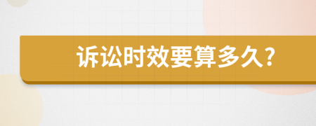 诉讼时效要算多久?