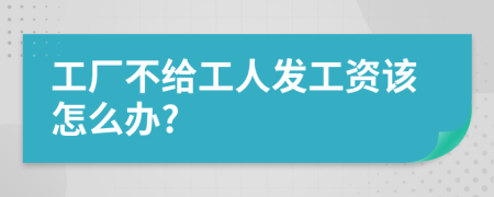 工厂不给工人发工资该怎么办?