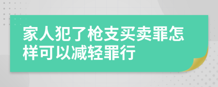 家人犯了枪支买卖罪怎样可以减轻罪行