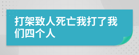 打架致人死亡我打了我们四个人