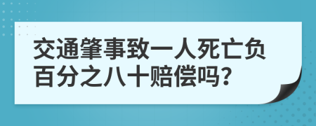 交通肇事致一人死亡负百分之八十赔偿吗？
