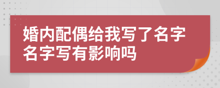 婚内配偶给我写了名字名字写有影响吗