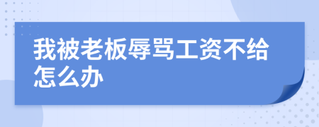 我被老板辱骂工资不给怎么办