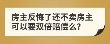 房主反悔了还不卖房主可以要双倍赔偿么？