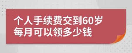 个人手续费交到60岁每月可以领多少钱