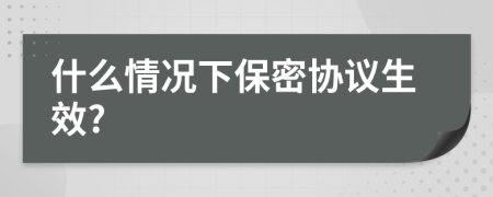 什么情况下保密协议生效?