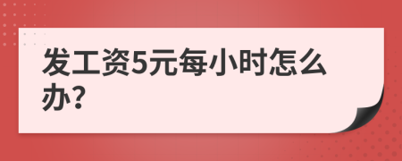 发工资5元每小时怎么办？