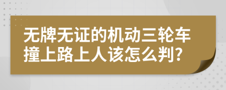 无牌无证的机动三轮车撞上路上人该怎么判?