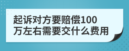 起诉对方要赔偿100万左右需要交什么费用