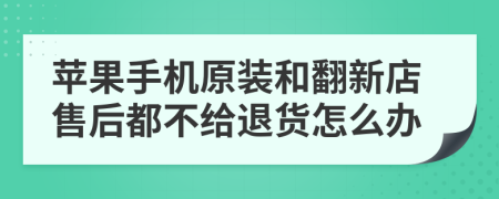 苹果手机原装和翻新店售后都不给退货怎么办