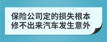 保险公司定的损失根本修不出来汽车发生意外