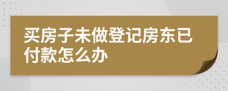 买房子未做登记房东已付款怎么办