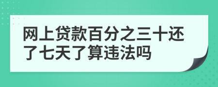 网上贷款百分之三十还了七天了算违法吗